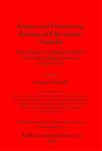 Armies and Frontiers in Roman and Byzantine Anatolia: Proceedings of a colloquium held at University College, Swansea, in April 1981