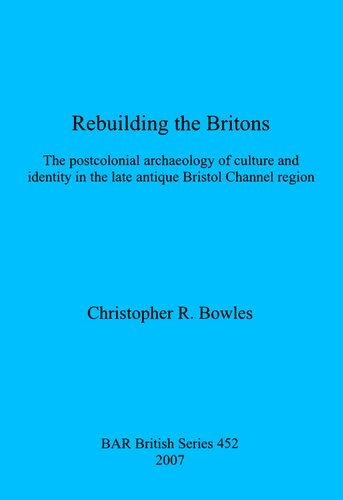 Rebuilding the Britons: The postcolonial archaeology of culture and identity in the late antique Bristol Channel region