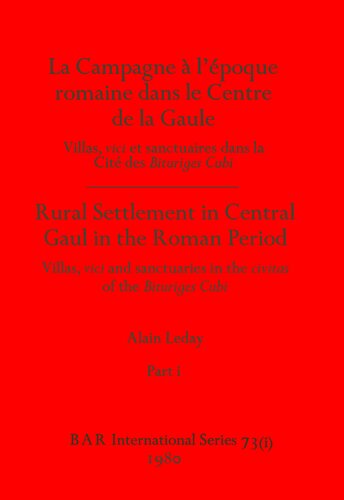 La campagne à l'époque romaine dans le Centre de la Gaule : villas, vici et sanctuaires dans la Cité de Bituriges Cubi / Rural settlement in Central Gaul in the Roman period : villas, vici and sanctuaries in the civitas of the Bituriges Cubi: Villas, vici et sanctuaires dans la Cite´ de Bituriges Cubi / Villas, vici and sanctuaries in the civitas of the Bituriges Cubi