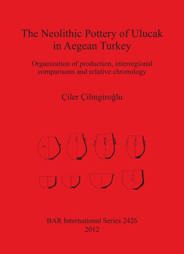 The Neolithic Pottery of Ulucak in Aegean Turkey: Organization of production, interregional comparisons and relative chronology