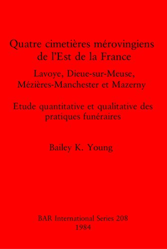 Quatre cimetières mérovingiens de l'Est de la France: Lavoye, Dieue-sur-Meuse, Mézières-Manchester et Mazerny. Etude quantitative et qualitative des pratiques funéraires