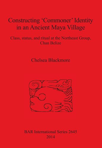 Constructing 'Commoner' Identity in an Ancient Maya Village: Class, status, and ritual at the Northeast Group, Chan Belize