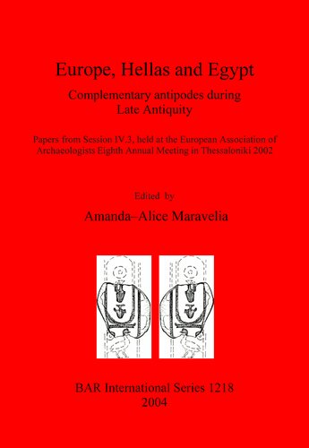 Europe, Hellas and Egypt: Complementary antipodes during Late Antiquity. Papers from Session IV.3, held at the European Association of Archaeologists Eighth Annual Meeting in Thessaloniki 2002