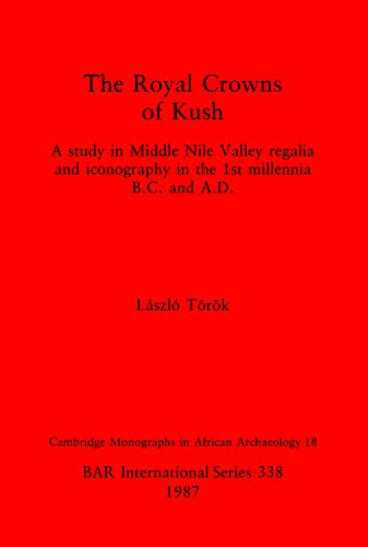 The Royal Crowns of Kush: A study in Middle Nile Valley regalia and iconography in the 1st millennia B.C. and A.D.