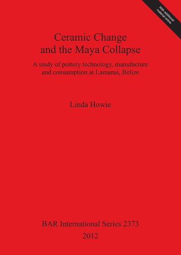 Ceramic Change and the Maya Collapse: A study of pottery technology, manufacture and consumption at Lamanai, Belize