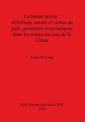 La bonne pierre: définition, nature et vertus du jade, gisements et techniques dans les textes anciens de la Chine