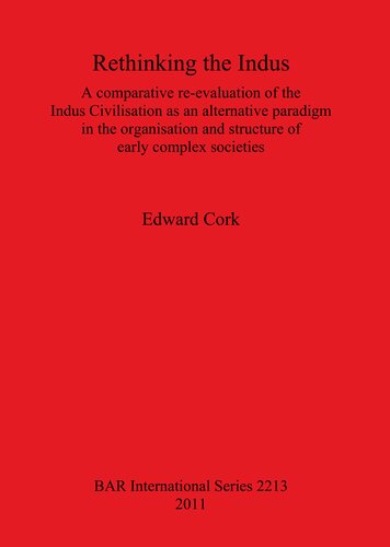 Rethinking the Indus: A comparative re-evaluation of the Indus Civilisation as an alternative paradigm in the organisation and structure of early complex societies