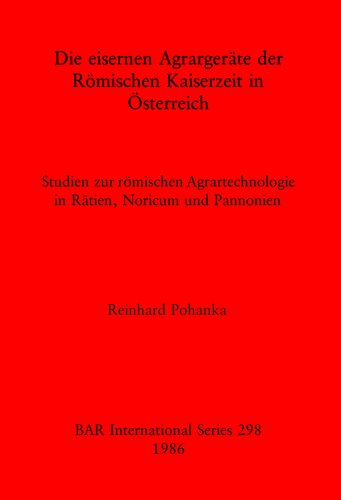 Die eisernen Agrargeräte der Römischen Kaiserzeit in Österreich: Studien zur römischen Agrartechnologie in Rätien, Noricum und Pannonien