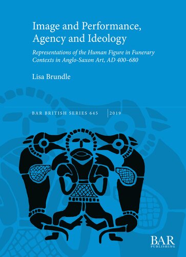 Image and Performance, Agency and Ideology: Representations of the Human Figure in Funerary Contexts in Anglo-Saxon Art, AD 400–680