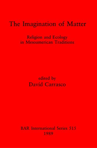 The Imagination of Matter: Religion and Ecology in Mesoamerican Traditions