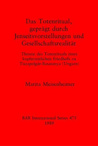 Das Totenritual, geprägt durch Jenseitsvorstellungen und Gesellschaftsrealität: Theorie des Totenrituals eines kupferzeitlichen Friedhofs zu Tiszapolgár-Basatanya (Ungarn)