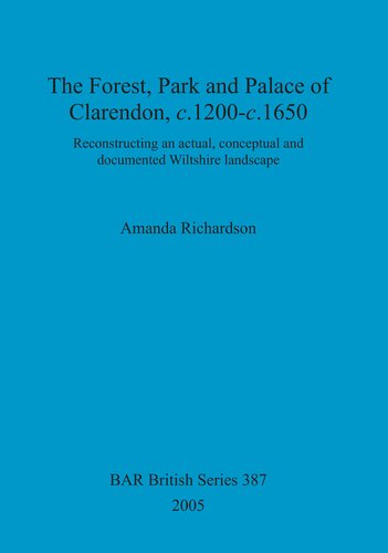 The Forest, Park and Palace of Clarendon, c.1200-c.1650: Reconstructing an actual, conceptual and documented Wiltshire landscape