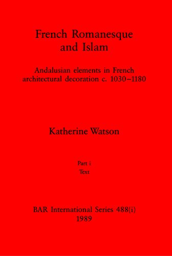 French Romanesque and Islam, Parts i and ii: Andalusian elements in French architectural decoration c.1030-1180. Part i: Text, Part ii: Illustrations