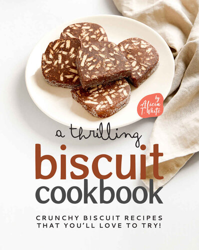 A Thrilling Biscuit Cookbook: Crunchy Biscuit Recipes That You’ll Love to Try!