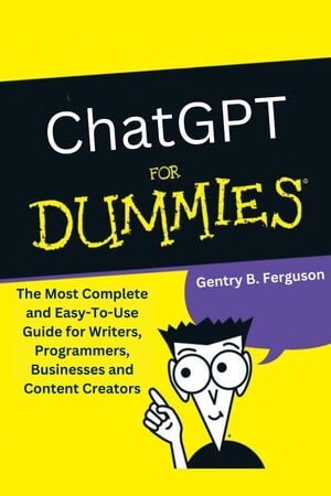 ChatGPT for Dummies: The Most Complete and Easy-To-Use Guide for Writers, Programmers, Businesses and Content Creators