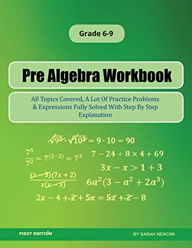 Pre Algebra Workbook: All Topics Covered, A Lot Of Practice Problems & Expressions Fully Solved With Step By Step Explanation