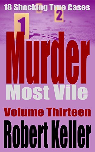 Murder Most Vile Volume 13: 18 Shocking True Crime Murder Cases