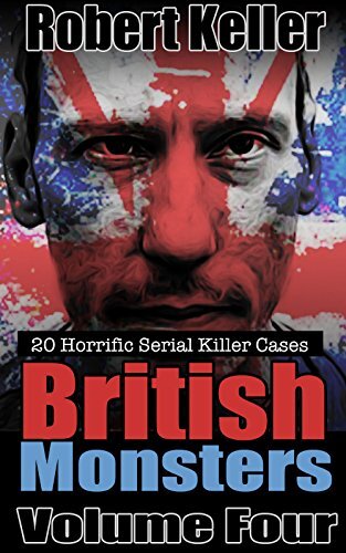 True Crime: British Monsters Vol. 4 : 20 Horrific British Serial Killers (Serial Killers UK)