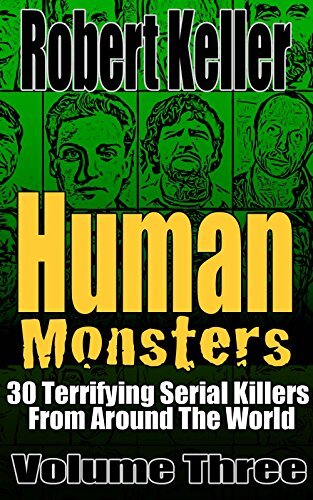 Human Monsters Volume 3: 30 Terrifying Serial Killers from Around the World