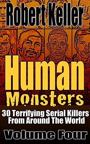 Human Monsters Volume 4: 30 Terrifying Serial Killers from Around the World