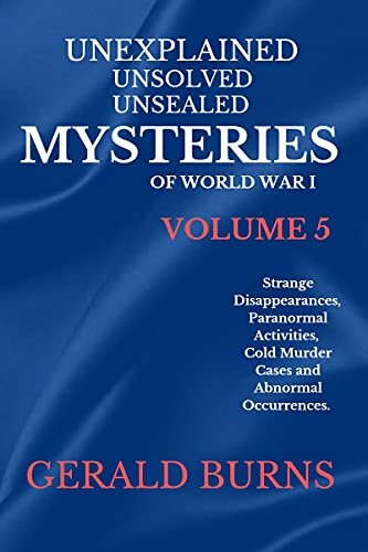 Unexplained, Unsolved, Unsealed Mysteries of World War 1 (Volume 5): Strange Disappearances, Paranormal Activities, Cold Murder Cases, Abnormal Occurrences ... Unsolved, Unsealed Mysteries of the World)