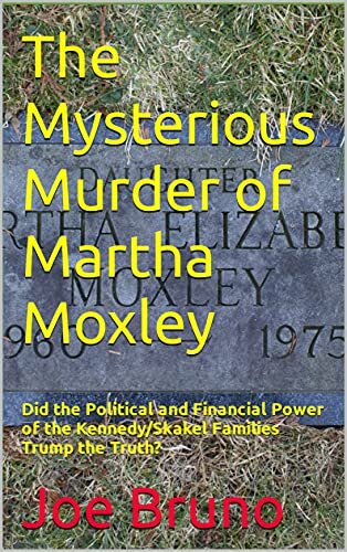 The Mysterious Murder of Martha Moxley: Did the Political and Financial Power of the Kennedy/Skakel Families Trump the Truth?