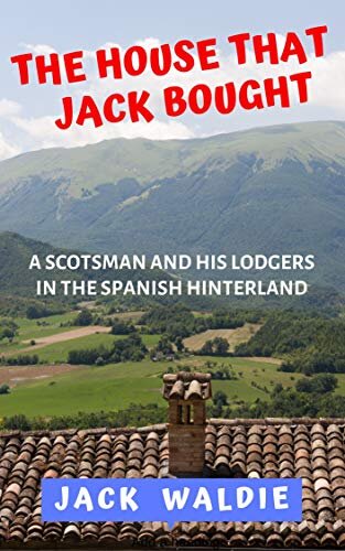 The House that Jack Bought: A Scotsman and his Lodgers in the Spanish Hinterland