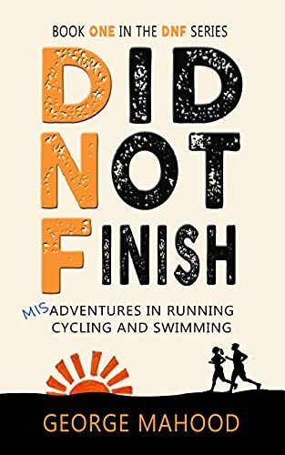 Did Not Finish: Misadventures in Running, Cycling and Swimming (DNF Series Book 1)