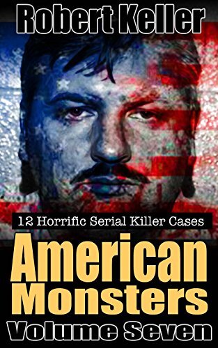 True Crime: American Monsters Vol. 7: 12 Horrific American Serial Killers (Serial Killers US)