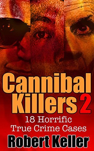 True Crime: Cannibal Killers Volume 2: 18 Horrific True Murder Cases (True Crime Cases)