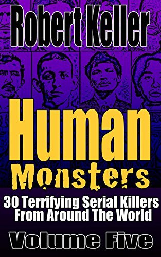 Human Monsters Volume 5: 30 Terrifying Serial Killers from Around the World