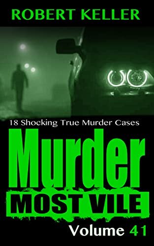 Murder Most Vile Volume 41: 18 Shocking True Crime Murder Cases