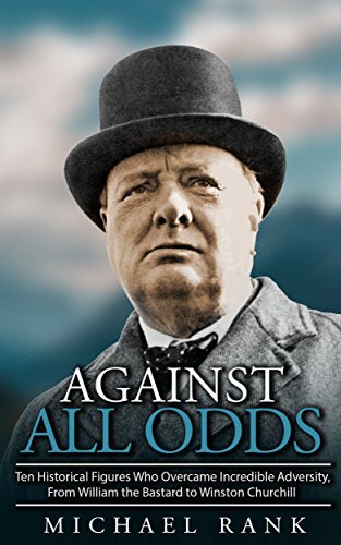 Against All Odds: Ten Historical Figures Who Overcame Incredible Adversity, From William the Bastard to Winston Churchill