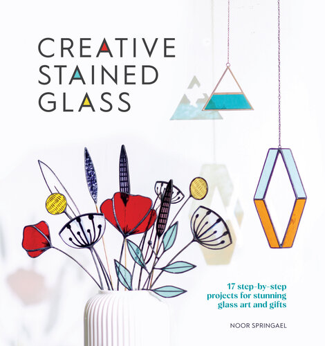 Creative Stained Glass: 17 step-by-step projects for stunning glass art and gifts