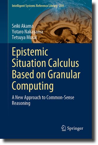 Epistemic Situation Calculus Based on Granular Computing: A New Approach to Common-Sense Reasoning (Intelligent Systems Reference Library, 239)