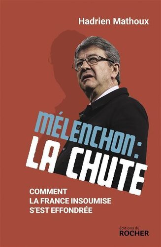 Mélenchon : la chute : Comment La France insoumise s’est effondrée