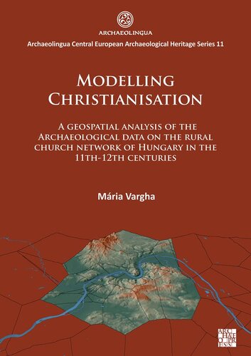 Modelling Christianisation: A Geospatial Analysis of The A Geospatial Analysis of the Archaeological Data on the Rural Church Network of Hungary in the 11th-12th Centuries