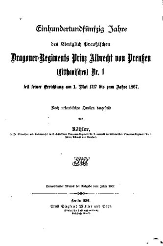 Einhundertundfünfzig Jahre des Königlich Preußischen Dragoner-Regiments Prinz Albrecht von Preußen (Litthauischen) Nr. 1 seit seiner Errichtung am 1. Mai 1717 bis zum Jahre 1867