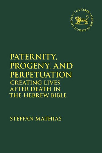 Paternity, Progeny, and Perpetuation: Creating Lives after Death in the Hebrew Bible