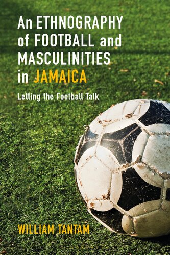 An Ethnography of Football and Masculinities in Jamaica: Letting the Football Talk