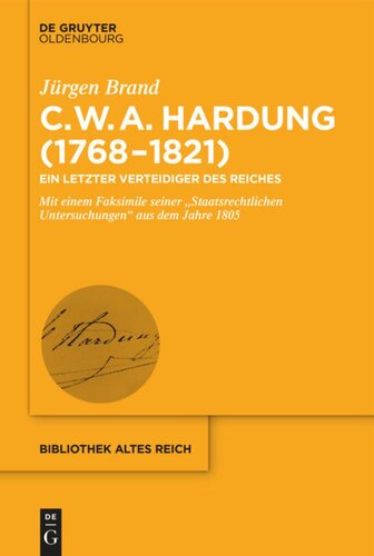 Clemens Wilhelm Adolph Hardung (1768–1821): Ein letzter Verteidiger des Reiches. Mit einem Faksimile seiner „Staatsrechtlichen Untersuchungen“ aus dem Jahre 1805