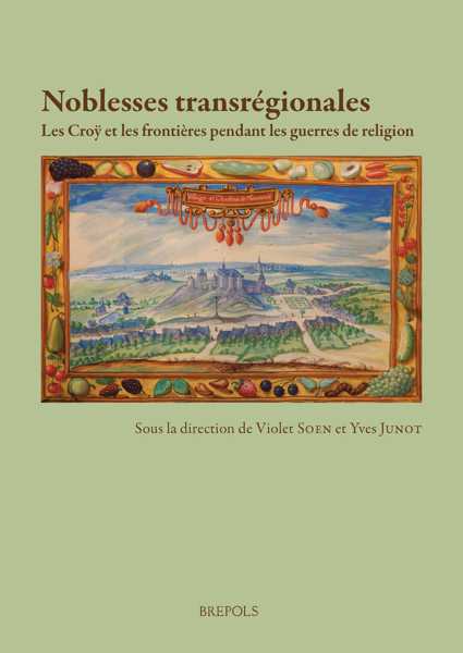 Noblesses transrégionales: Les Croÿ et les frontières pendant les guerres de religion (France, Lorraine et Pays-Bas, xvie et xviie siècle)