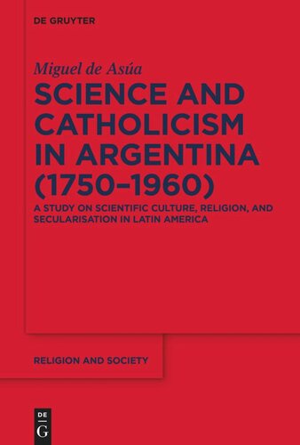 Science and Catholicism in Argentina (1750–1960): A Study on Scientific Culture, Religion, and Secularisation in Latin America