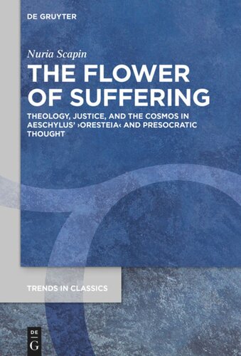 The Flower of Suffering: Theology, Justice, and the Cosmos in Aeschylus’ ›Oresteia‹ and Presocratic Thought