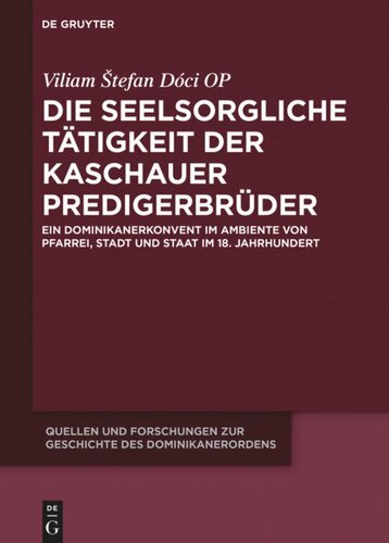 Die seelsorgliche Tätigkeit der Kaschauer Predigerbrüder: Ein Dominikanerkonvent im Ambiente von Pfarrei, Stadt und Staat im 18. Jahrhundert