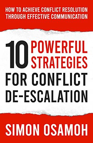 10 Powerful Strategies For Conflict De-Escalation : How To Achieve Conflict Resolution Through Effective Communication