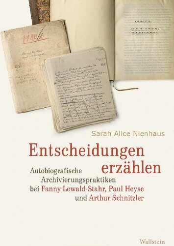 Entscheidungen erzählen. Autobiografische Archivierungspraktiken bei Fanny Lewald-Stahr, Paul Heyse und Arthur Schnitzler