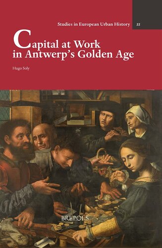 Capital at Work in Antwerp's Golden Age (Studies in European Urban History 1100-1800, 55)