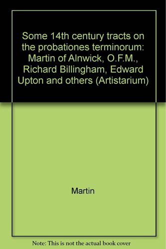 Some 14th century tracts on the probationes terminorum: Martin of Alnwick, O.F.M., Richard Billingham, Edward Upton and others