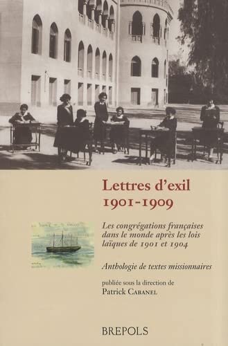 Lettres d'exil, 1901-1909: les congrégations françaises dans le monde après les lois laïques de 1901 et 1904 : anthologie de textes missionnaires